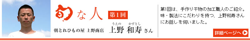 旬な人　第1回　朝とれひもの屋 上野商店　上野和寿さん