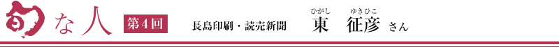 旬な人　第4回　長島印刷・読売新聞　東征彦　さん